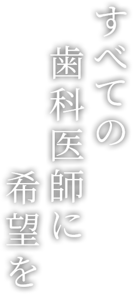 すべての歯科医師に希望を